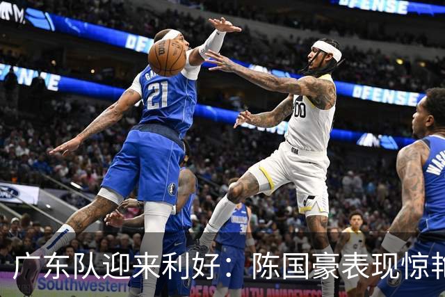 广东队迎来利好：陈国豪表现惊艳，徐杰或成交易关键？